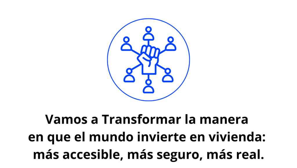 Vamos a Transformar la manera en que el mundo invierte en vivienda: más accesible, más seguro, más real.